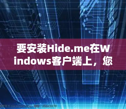 要安装Hide.me在Windows客户端上，您可以按照以下步骤进行