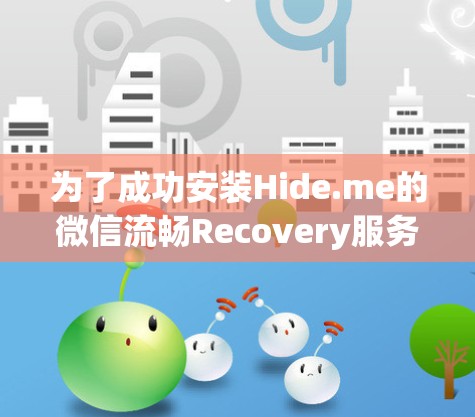 为了成功安装Hide.me的微信流畅Recovery服务，您可以按照以下步骤进行