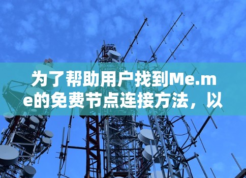为了帮助用户找到Me.me的免费节点连接方法，以下是详细的步骤指南