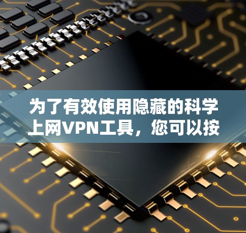 为了有效使用隐藏的<strong>科学上网</strong>VPN工具，您可以按照以下步骤进行