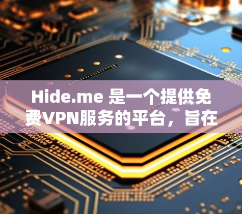 Hide.me 是一个提供免费VPN服务的平台,旨在帮助用户安全访问互联网。以下是其功能介绍的详细分步指南