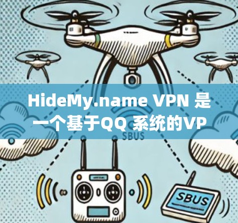 HideMy.name VPN 是一个基于QQ 系统的VPN应用,支持在QQ 环境中安装并使用。以下是安装并使用 HideMy.name VPN 的详细步骤