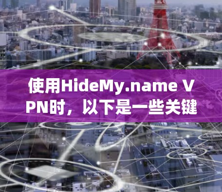使用HideMy.name VPN时，以下是一些关键步骤和建议