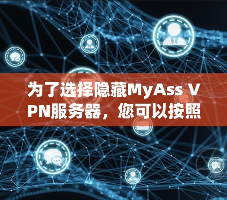 为了选择隐藏MyAss VPN服务器，您可以按照以下步骤进行评估和决策