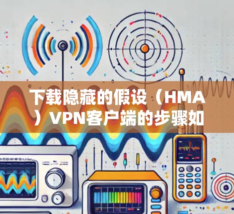 下载隐藏的假设(HMA)VPN客户端的步骤如下