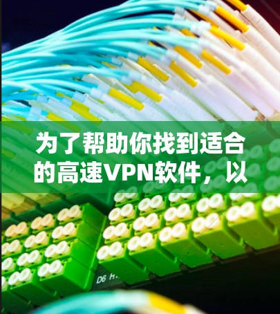为了帮助你找到适合的高速VPN软件,以下是一些详细的步骤和信息,供参考