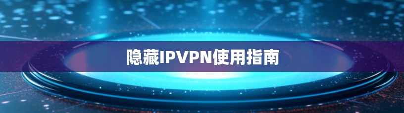 隐藏IPVPN使用指南