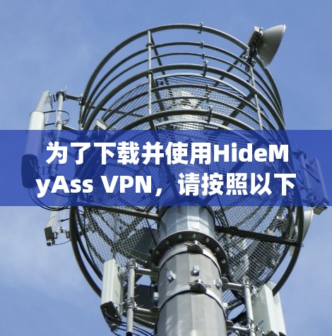 为了下载并使用HideMyAss VPN,请按照以下步骤操作