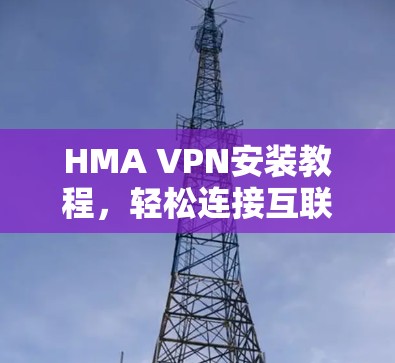 HMA VPN安装教程,轻松连接互联网