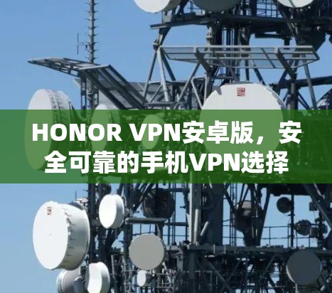 HONOR VPN安卓版,安全可靠的手机VPN选择 HONOR VPN安卓版,安全可靠的手机VPN选择