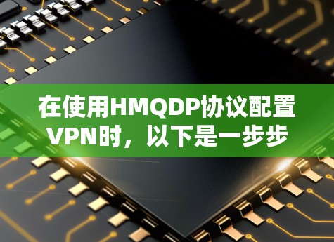 在使用HMQDP协议配置VPN时,以下是一步步的解决方案