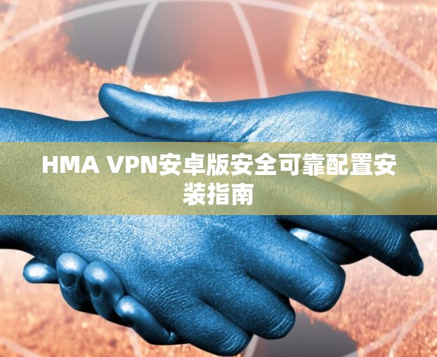 HMA VPN安卓版安全可靠配置安装指南
