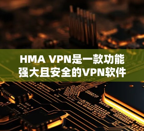 HMA VPN是一款功能强大且安全的VPN软件，旨在隐藏流量以保护个人隐私。以下是对HMA VPN的详细介绍和使用指南
