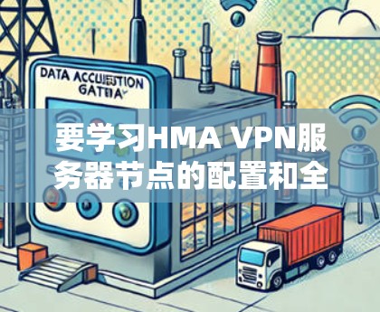 要学习HMA VPN服务器节点的配置和全球线路测速，可以按照以下步骤进行