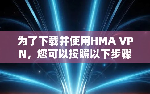 为了下载并使用HMA VPN,您可以按照以下步骤操作