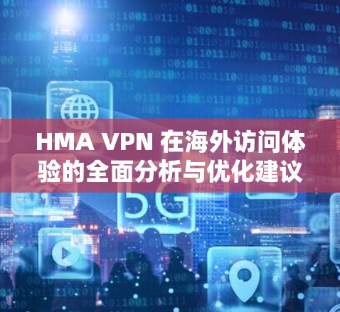 HMA VPN 在海外访问体验的全面分析与优化建议