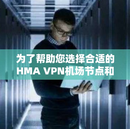 为了帮助您选择合适的HMA VPN机场节点和高速服务器，以下是一些推荐的选项和详细信息，涵盖了您可能需要的机场节点和服务器类型