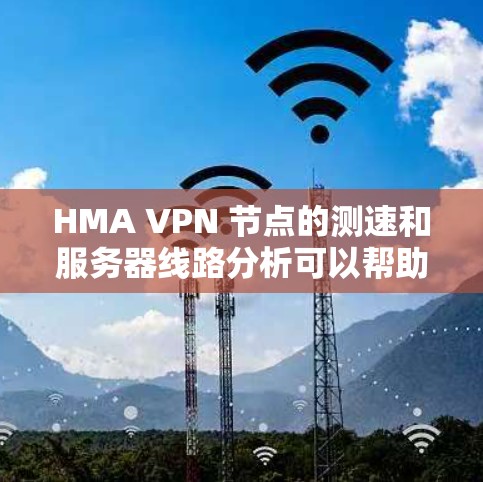 HMA VPN 节点的测速和服务器线路分析可以帮助你更好地了解该节点的性能和网络状况。以下是一些常见的步骤和分析方法 HMA VPN 节点的测速和服务器线路分析可以帮助你更好地了解该节点的性能和网络状况。以下是一些常见的步骤和分析方法