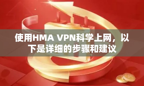 使用HMA VPN<strong>科学上网</strong>，以下是详细的步骤和建议
