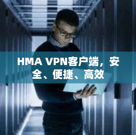 HMA VPN客户端,安全、便捷、高效