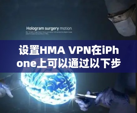 设置HMA VPN在iPhone上可以通过以下步骤进行