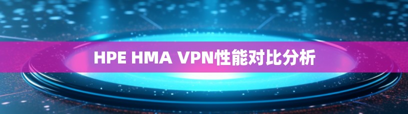 HPE HMA VPN性能对比分析