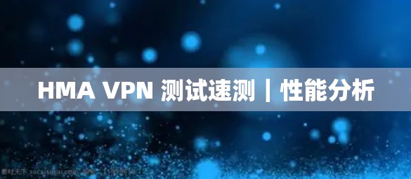 HMA VPN 测试速测|性能分析