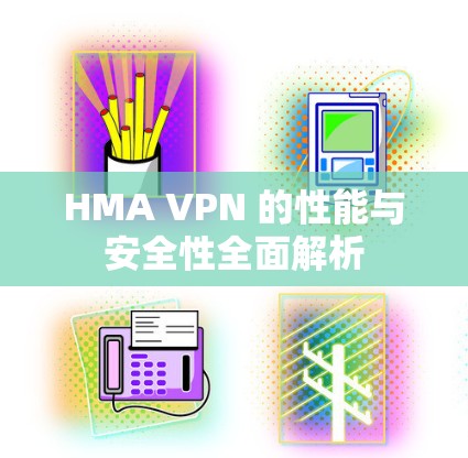 HMA VPN 的性能与安全性全面解析