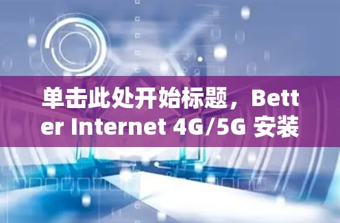 单击此处开始标题，Better Internet 4G/5G 安装指南