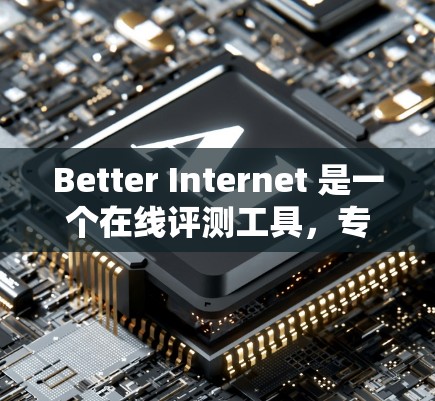 Better Internet 是一个在线评测工具，专门用于测试互联网功能的表现。用户可以通过该工具查看不同网络参数对流量、延迟等的影响，从而了解互联网的基本工作原理和性能指标
