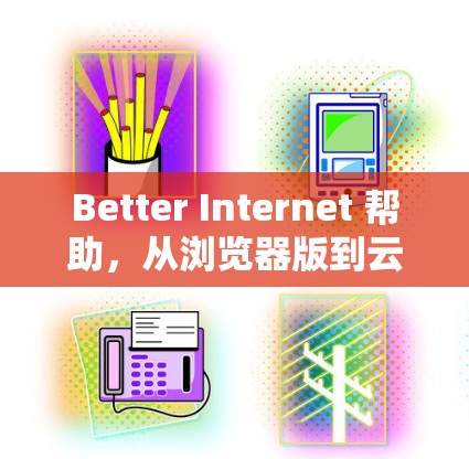 Better Internet 帮助，从浏览器版到云服务版