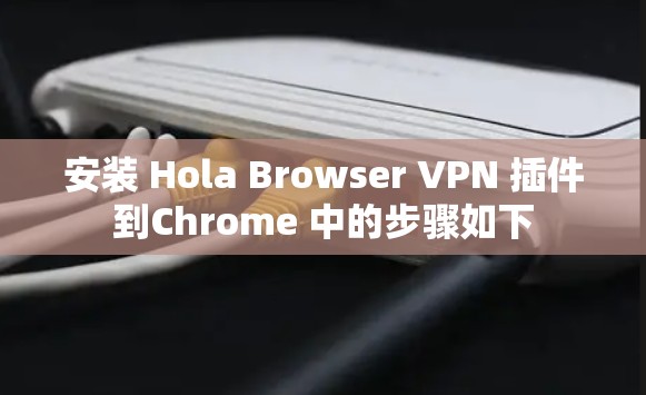 安装 Hola Browser VPN 插件到Chrome 中的步骤如下