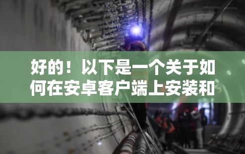 好的！以下是一个关于如何在安卓客户端上安装和使用免费VPN，并且能够实现手机翻墙的步骤指南。请注意，安装软件前，请确保您已经访问了可信的来源，尤其是下载的软件包和应用