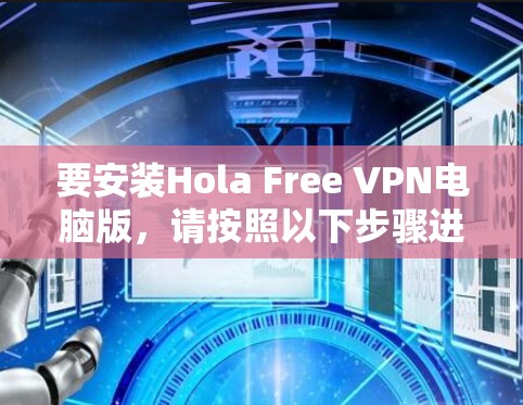 要安装Hola Free VPN电脑版，请按照以下步骤进行
