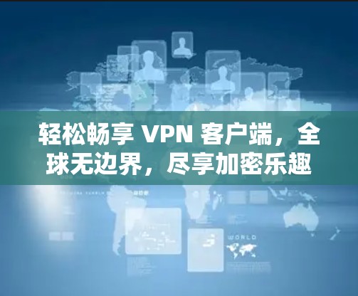 轻松畅享 VPN 客户端，全球无边界，尽享加密乐趣