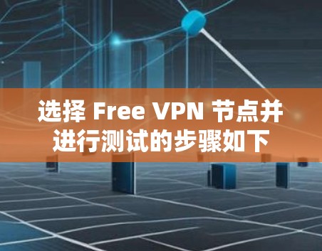 选择 Free VPN 节点并进行测试的步骤如下