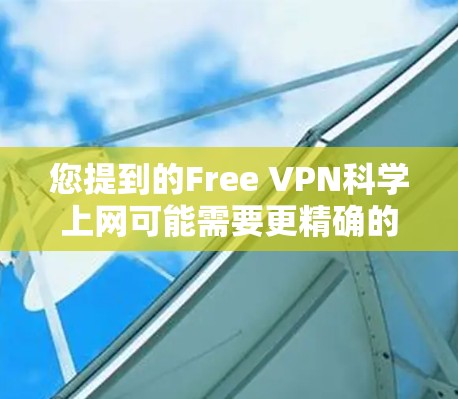 您提到的Free VPN<strong>科学上网</strong>可能需要更精确的解释。以下是关于如何使用 Free VPN 进行<strong>科学上网</strong>的一些建议