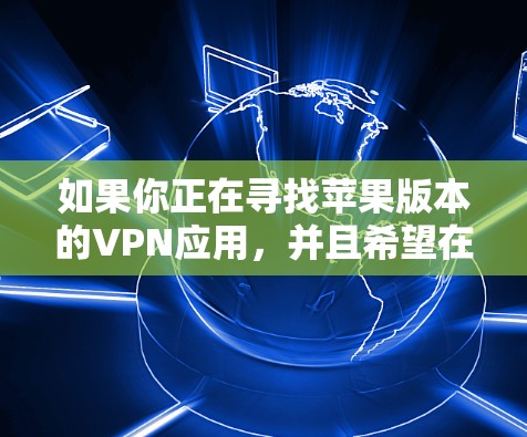如果你正在寻找苹果版本的VPN应用，并且希望在iOS设备上使用，以下是一个详细的解决方案