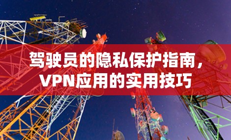 驾驶员的隐私保护指南，VPN应用的实用技巧