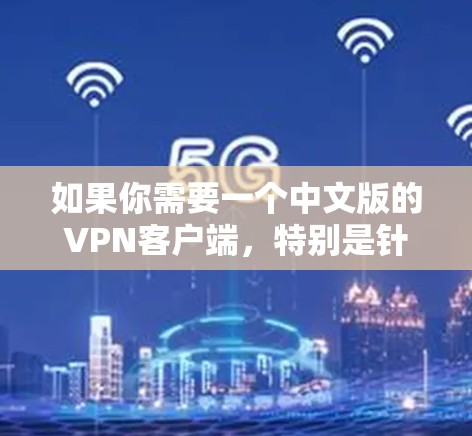 如果你需要一个中文版的VPN客户端,特别是针对电脑版的VPN软件,以下是一些推荐
