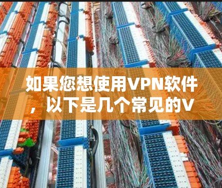 如果您想使用VPN软件,以下是几个常见的VPN推荐