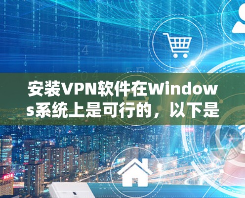 安装VPN软件在Windows系统上是可行的，以下是详细的步骤指南