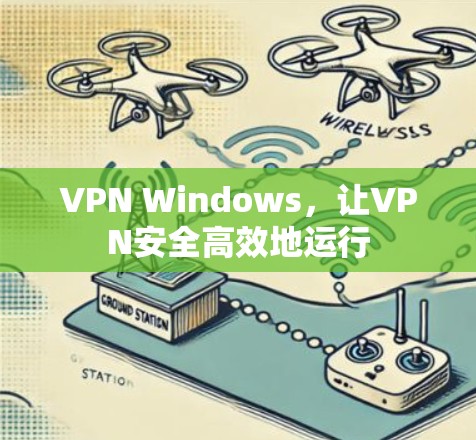 VPN Windows，让VPN安全高效地运行