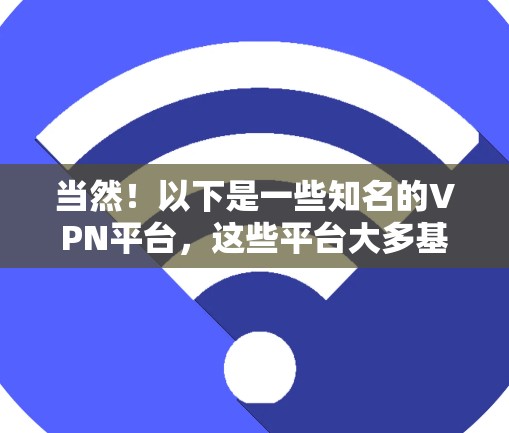 当然！以下是一些知名的VPN平台，这些平台大多基于安全技术和严格的认证，适合追求安全和稳定性的用户