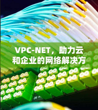 VPC-NET，助力云和企业的网络解决方案