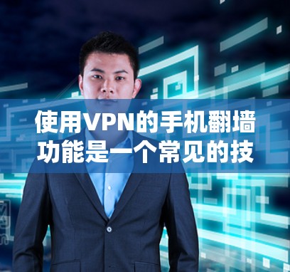 使用VPN的手机翻墙功能是一个常见的技术，主要帮助你访问网络以外的网站或设备。以下是详细的步骤和注意事项，帮助你更好地理解和使用这个功能