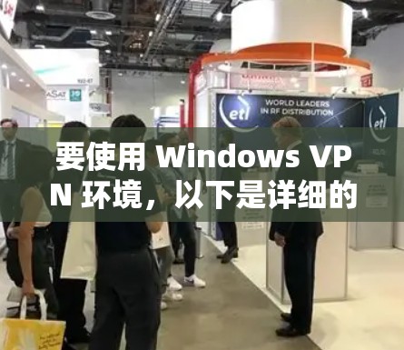 要使用 Windows VPN 环境，以下是详细的使用步骤