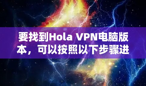 要找到Hola VPN电脑版本，可以按照以下步骤进行