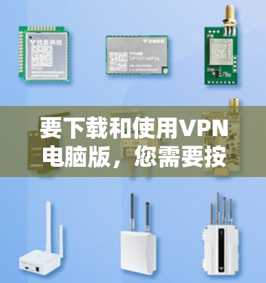 要下载和使用VPN电脑版，您需要按照以下步骤进行操作