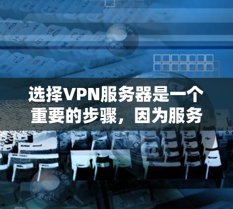选择VPN服务器是一个重要的步骤，因为服务器决定了你的网络连接安全性和稳定性。以下是一些选择VPN服务器的常见方法和考虑因素，帮助你选择适合自己的服务器